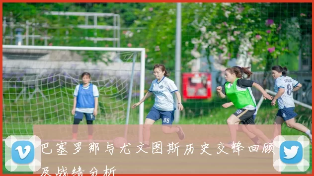 巴塞罗那与尤文图斯历史交锋回顾及战绩分析