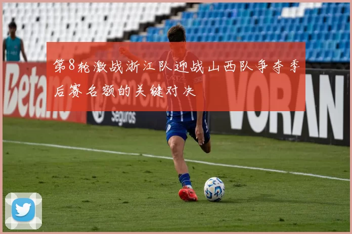 第8轮激战浙江队迎战山西队争夺季后赛名额的关键对决