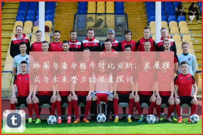 韩国与南非经济对比分析：发展模式与未来潜力的深度探讨