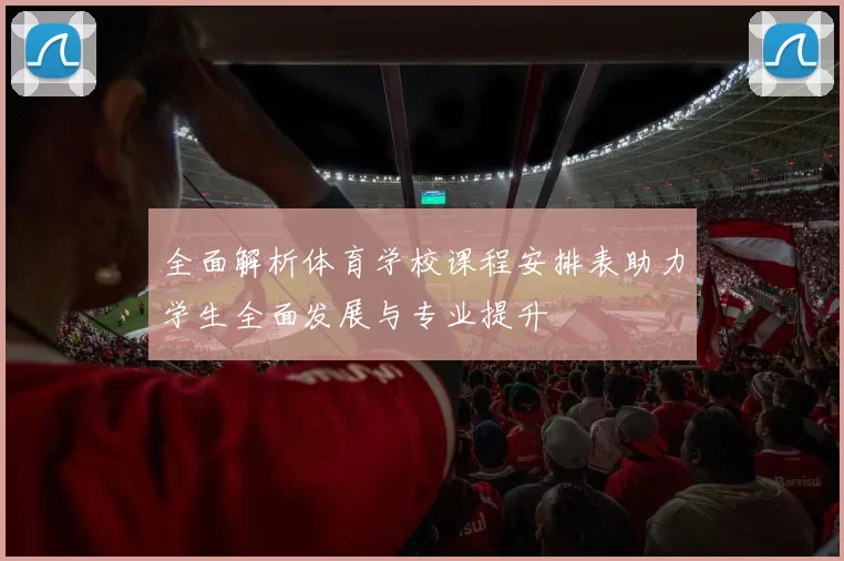 全面解析体育学校课程安排表助力学生全面发展与专业提升