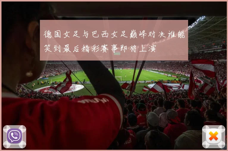 德国女足与巴西女足巅峰对决谁能笑到最后精彩赛事即将上演