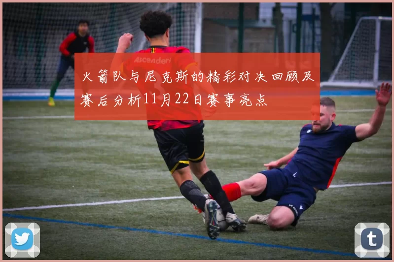 火箭队与尼克斯的精彩对决回顾及赛后分析11月22日赛事亮点