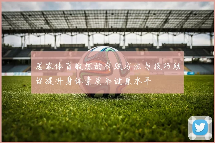 居家体育锻炼的有效方法与技巧助你提升身体素质和健康水平