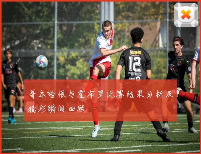 哥本哈根与霍布罗比赛结果分析及精彩瞬间回顾