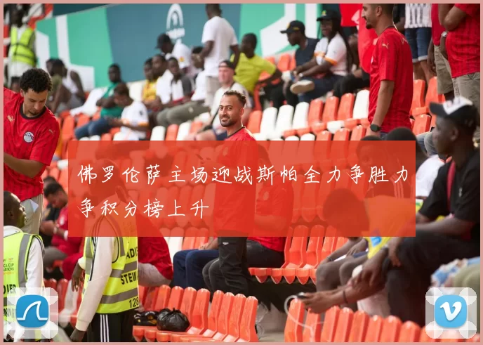 佛罗伦萨主场迎战斯帕全力争胜力争积分榜上升